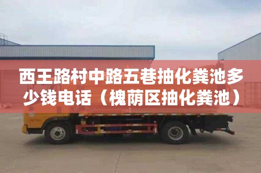 西王路村中路五巷抽化粪池多少钱电话（槐荫区抽化粪池）