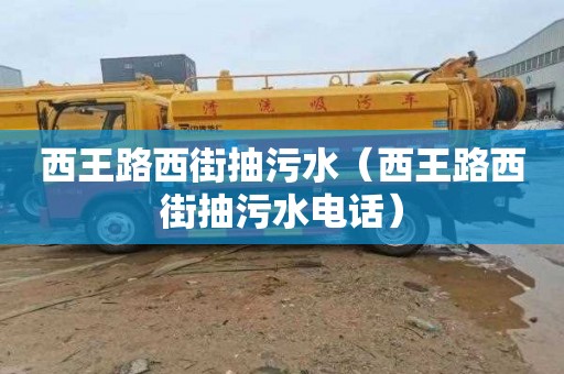 西王路西街抽污水（西王路西街抽污水电话）