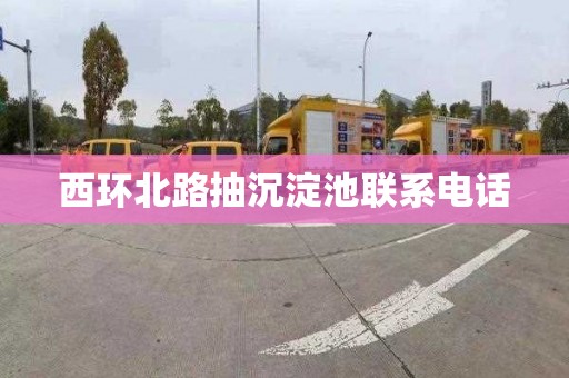西环北路抽沉淀池联系电话