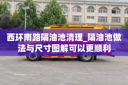 西环南路隔油池清理_隔油池做法与尺寸图解可以更顺利