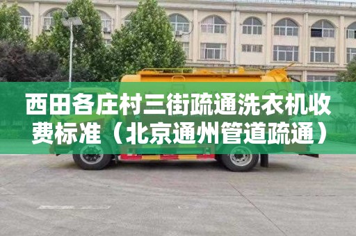 西田各庄村三街疏通洗衣机收费标准（北京通州管道疏通）