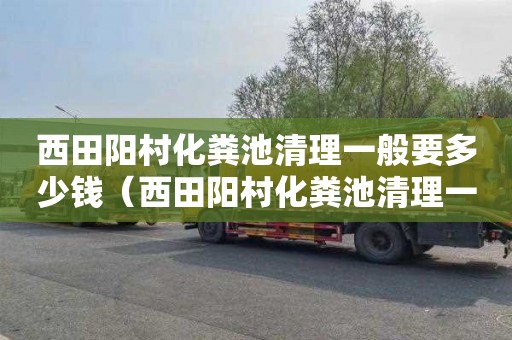 西田阳村化粪池清理一般要多少钱（西田阳村化粪池清理一般要多少钱一平方）