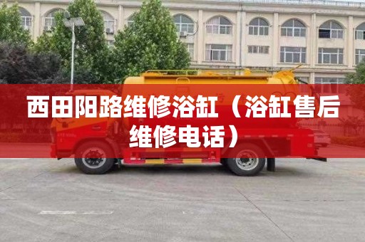 西田阳路维修浴缸（浴缸售后维修电话）