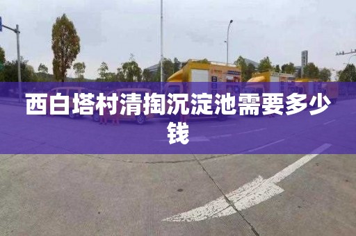 西白塔村清掏沉淀池需要多少钱