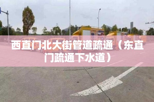 西直门北大街管道疏通（东直门疏通下水道）