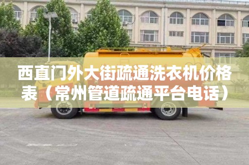 西直门外大街疏通洗衣机价格表（常州管道疏通平台电话）