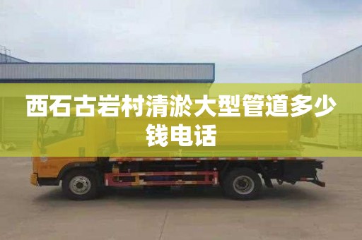 西石古岩村清淤大型管道多少钱电话