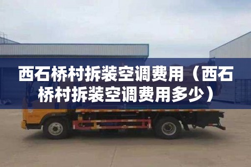 西石桥村拆装空调费用（西石桥村拆装空调费用多少）