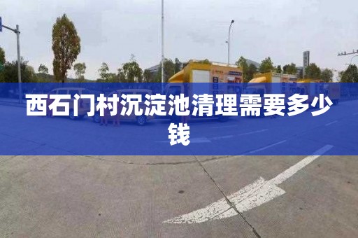 西石门村沉淀池清理需要多少钱