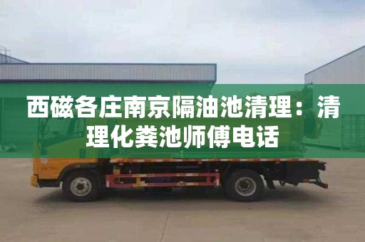 西磁各庄南京隔油池清理：清理化粪池师傅电话