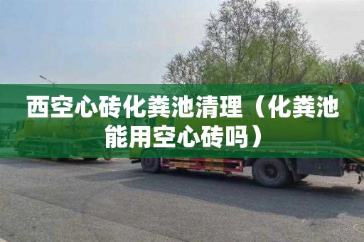 西空心砖化粪池清理（化粪池能用空心砖吗）