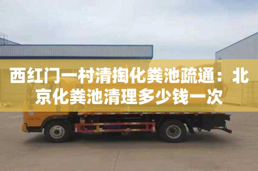 西红门一村清掏化粪池疏通：北京化粪池清理多少钱一次