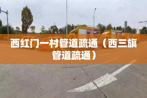 西红门一村管道疏通（西三旗管道疏通）