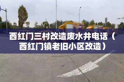 西红门三村改造废水井电话（西红门镇老旧小区改造）