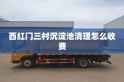 西红门三村沉淀池清理怎么收费