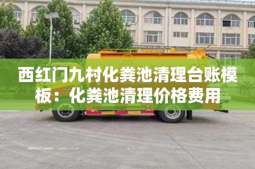 西红门九村化粪池清理台账模板：化粪池清理价格费用