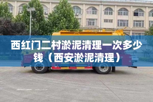 西红门二村淤泥清理一次多少钱（西安淤泥清理）