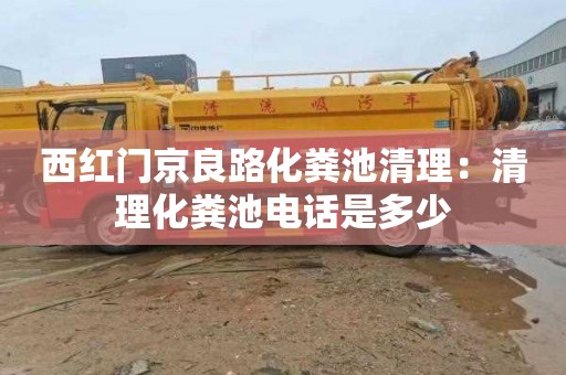 西红门京良路化粪池清理：清理化粪池电话是多少