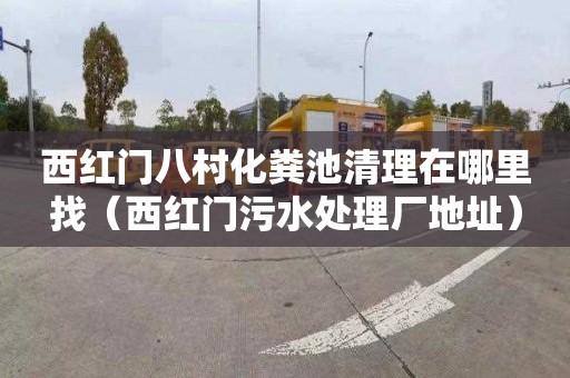 西红门八村化粪池清理在哪里找（西红门污水处理厂地址）