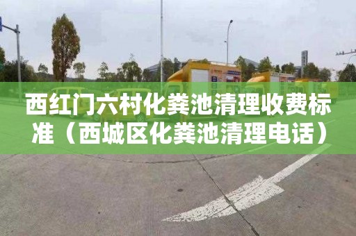 西红门六村化粪池清理收费标准（西城区化粪池清理电话）