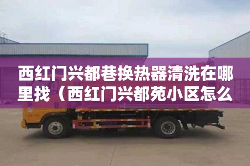 西红门兴都巷换热器清洗在哪里找（西红门兴都苑小区怎么样）