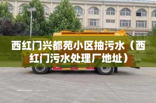 西红门兴都苑小区抽污水（西红门污水处理厂地址）