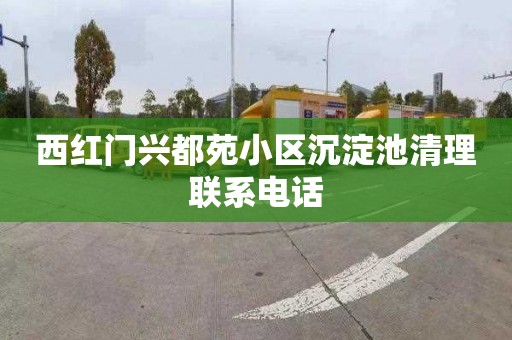 西红门兴都苑小区沉淀池清理联系电话