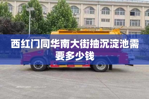 西红门同华南大街抽沉淀池需要多少钱