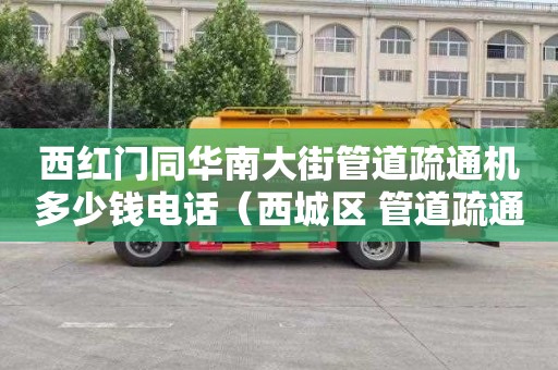 西红门同华南大街管道疏通机多少钱电话（西城区 管道疏通）