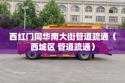 西红门同华南大街管道疏通（西城区 管道疏通）
