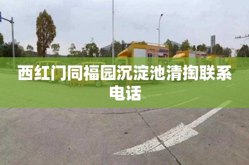 西红门同福园沉淀池清掏联系电话