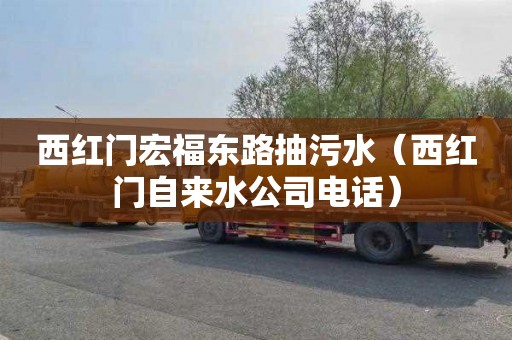 西红门宏福东路抽污水（西红门自来水公司电话）