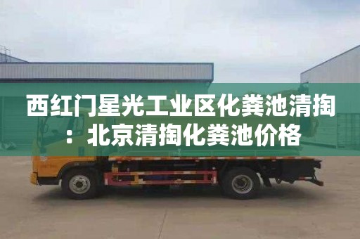 西红门星光工业区化粪池清掏：北京清掏化粪池价格