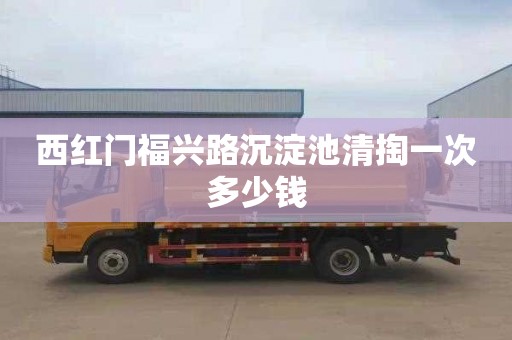 西红门福兴路沉淀池清掏一次多少钱