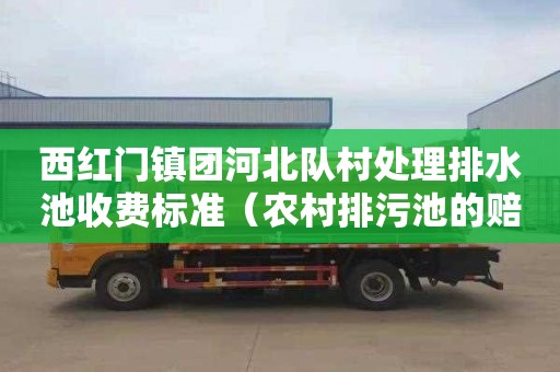 西红门镇团河北队村处理排水池收费标准（农村排污池的赔偿）