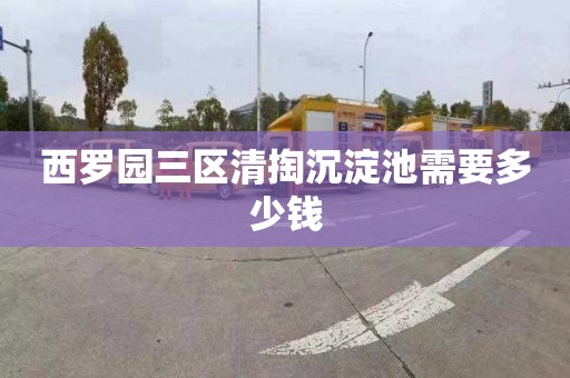 西罗园三区清掏沉淀池需要多少钱