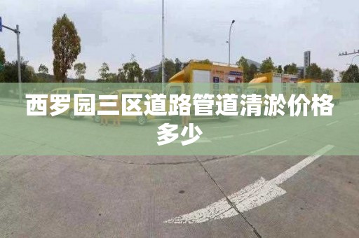 西罗园三区道路管道清淤价格多少