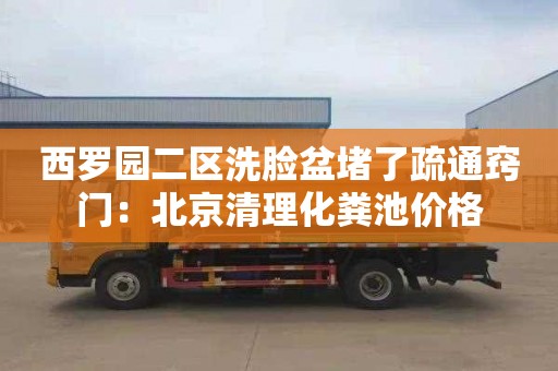 西罗园二区洗脸盆堵了疏通窍门：北京清理化粪池价格