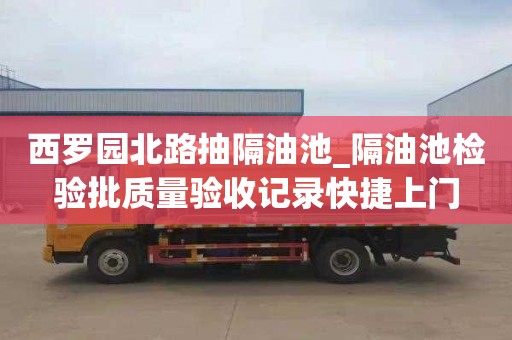 西罗园北路抽隔油池_隔油池检验批质量验收记录快捷上门