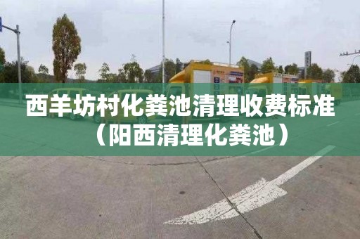 西羊坊村化粪池清理收费标准（阳西清理化粪池）