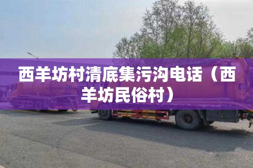 西羊坊村清底集污沟电话（西羊坊民俗村）