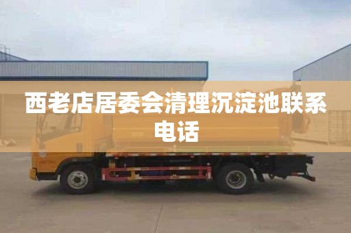 西老店居委会清理沉淀池联系电话
