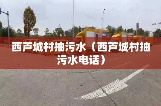 西芦城村抽污水（西芦城村抽污水电话）