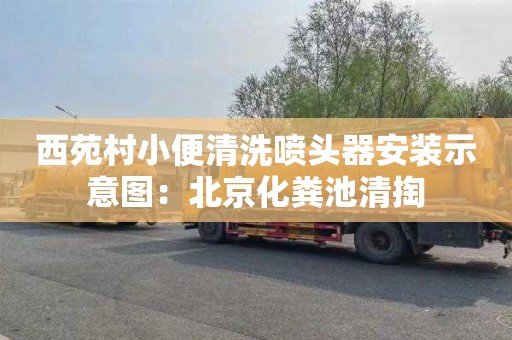 西苑村小便清洗喷头器安装示意图：北京化粪池清掏