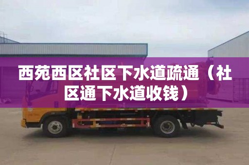 西苑西区社区下水道疏通（社区通下水道收钱）