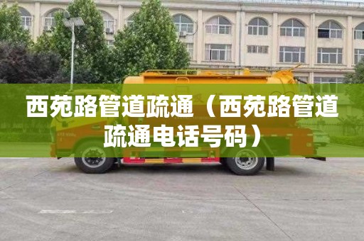 西苑路管道疏通（西苑路管道疏通电话号码）