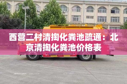 西营二村清掏化粪池疏通：北京清掏化粪池价格表