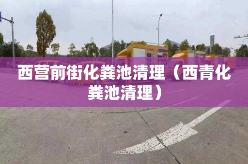 西营前街化粪池清理（西青化粪池清理）