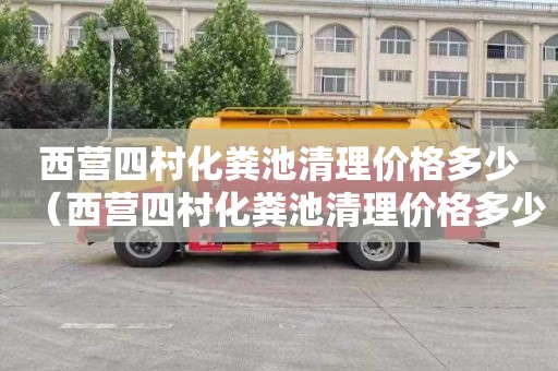 西营四村化粪池清理价格多少（西营四村化粪池清理价格多少钱）