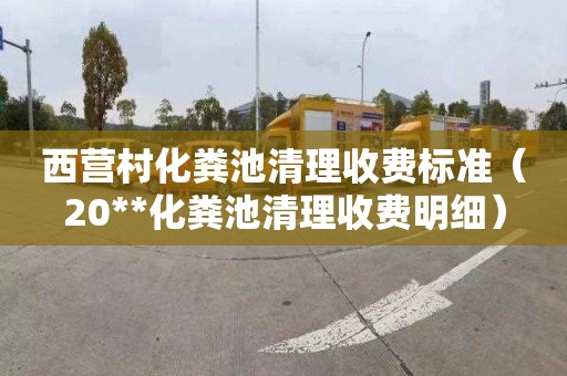 西营村化粪池清理收费标准（20**化粪池清理收费明细）